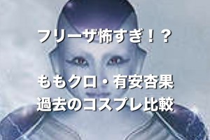 ももクロ・有安杏果『フリーザ怖すぎ？』過去のコスプレと比較して検討するよ。