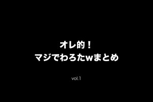 オレ的！マジでわろたwまとめ vol.1