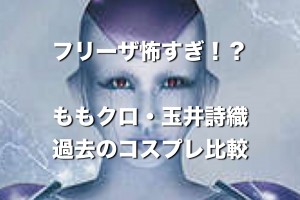 ももクロ・玉井詩織『フリーザ怖すぎ？』過去のコスプレと比較して検討するよ。