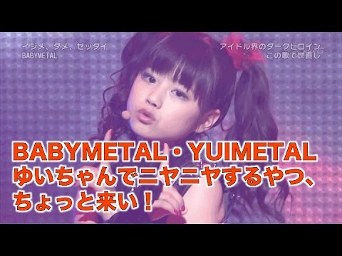BABYMETAL・YUIMETALゆいちゃんでニヤニヤするやつ、ちょっと来い！